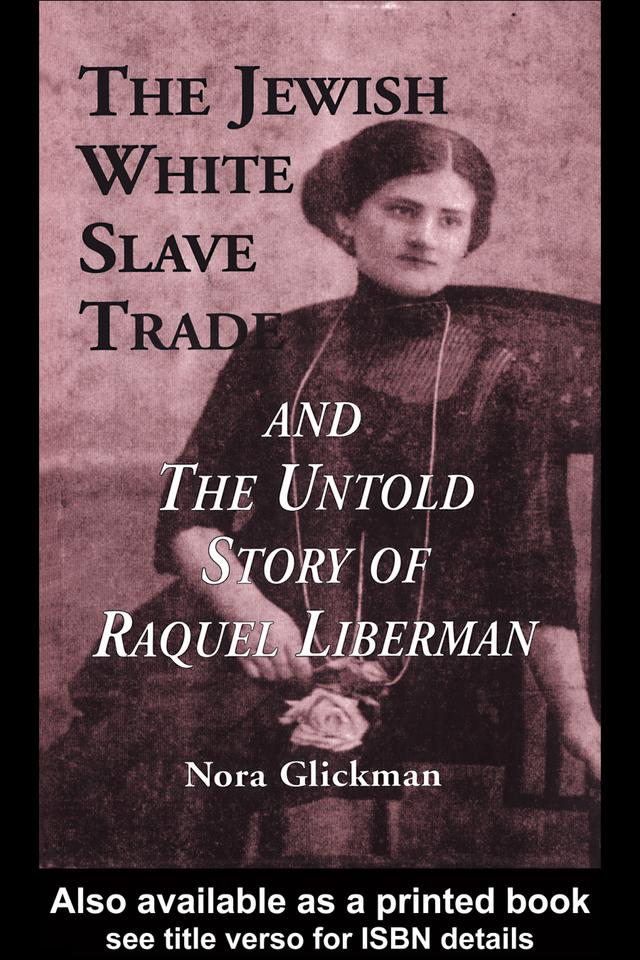 The Jewish White Slave Trade and the Untold Story of Raquel Liberman by Nora Glickman