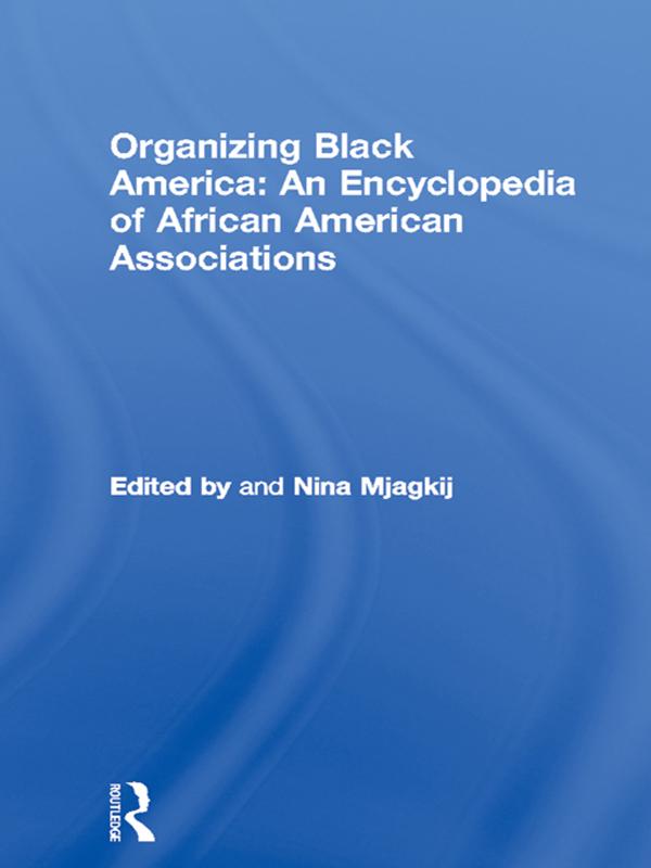 Organizing Black America: An Encyclopedia of African American Associations by Nina Mjagkij