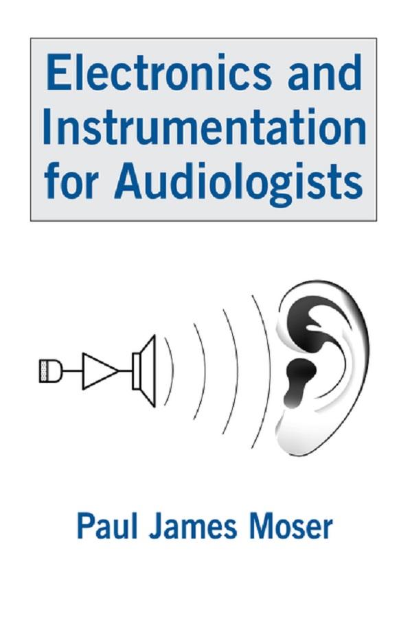 Electronics and Instrumentation for Audiologists by Paul James Moser