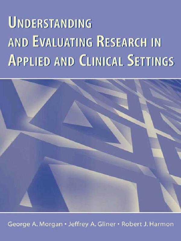 Understanding and Evaluating Research in Applied and Clinical Settings by George A. Morgan, Jeffrey A. Gliner, Robert J. Harmon