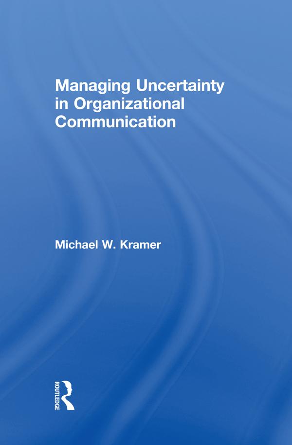 Managing Uncertainty in Organizational Communication by Michael W. Kramer