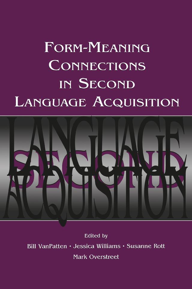 Form-Meaning Connections in Second Language Acquisition by Bill VanPatten, Jessica Williams, Mark Overstreet, Susanne Rott