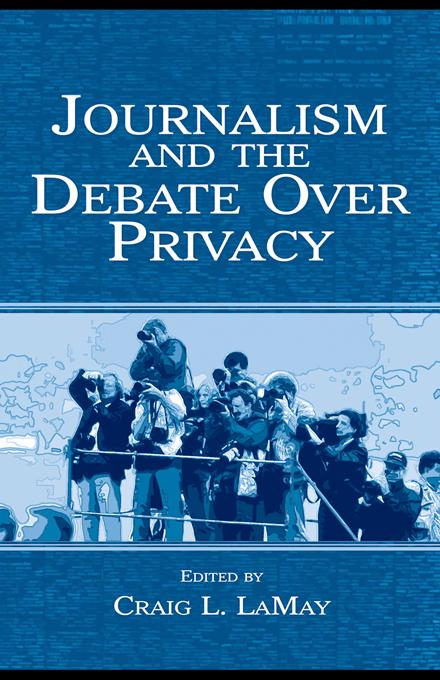 Journalism and the Debate Over Privacy by Craig LaMay