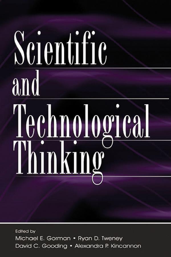 Scientific and Technological Thinking by Alexandra P. Kincannon, David C. Gooding, Michael E. Gorman, Ryan D. Tweney