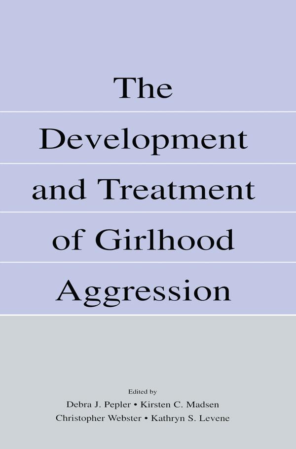 The Development and Treatment of Girlhood Aggression by Christopher D. Webster, Debra J. Pepler, Kathryn S. Levene, Kirsten C. Madsen