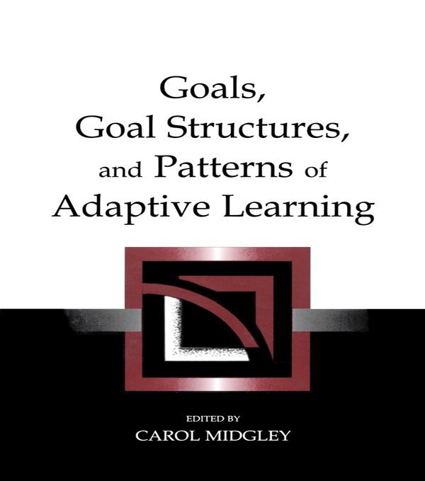 Goals, Goal Structures, and Patterns of Adaptive Learning by Carol Midgley