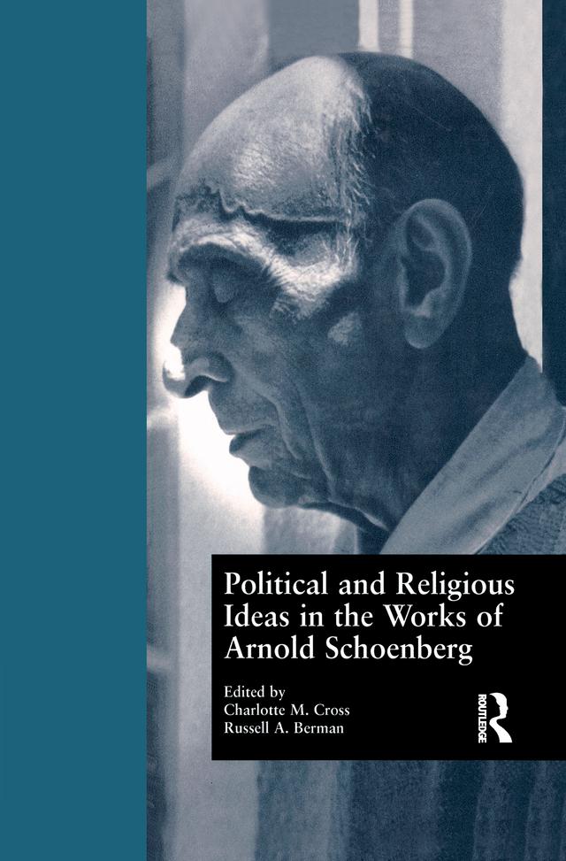 Political and Religious Ideas in the Works of Arnold Schoenberg by Charlotte M. Cross, Russell A. Berman