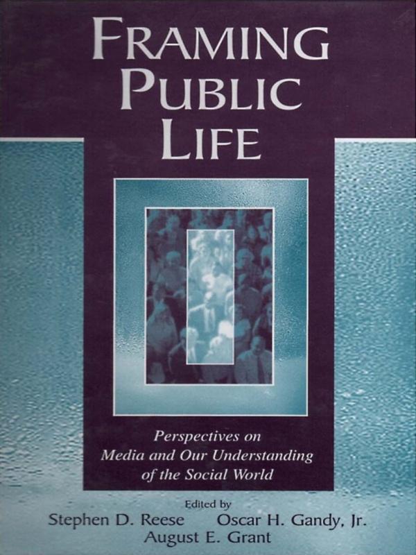 Framing Public Life by August E. Grant, Oscar H. Gandy, Jr., Stephen D. Reese