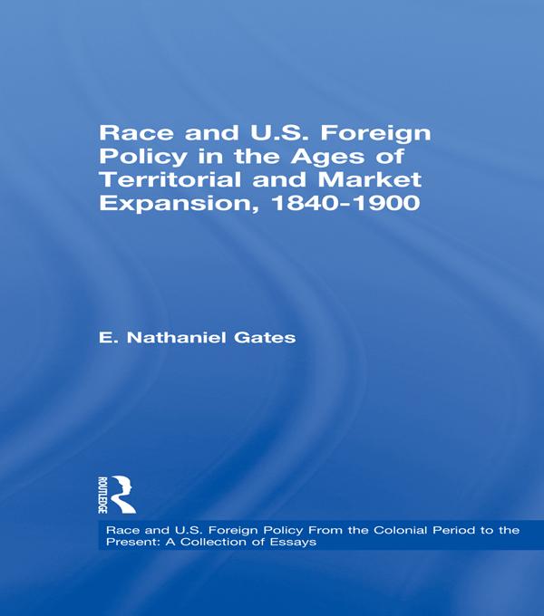 Race and U.S. Foreign Policy in the Ages of Territorial and Market Expansion, 1840-1900 by E. Nathaniel Gates