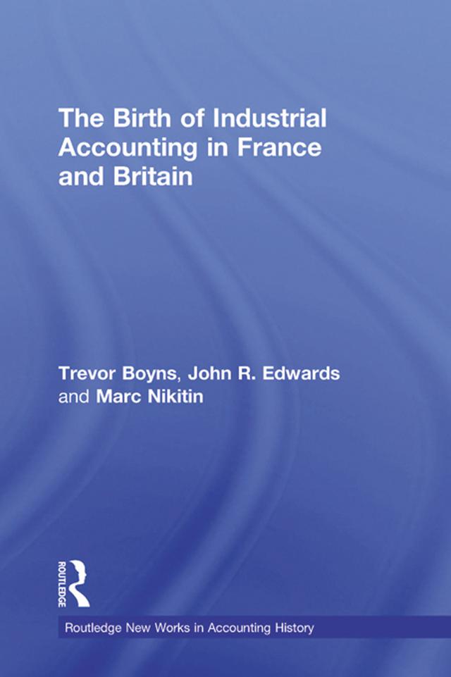 The Birth of Industrial Accounting in France and Britain by John R. Edwards, Marc Nikitin, Trevor Boyns