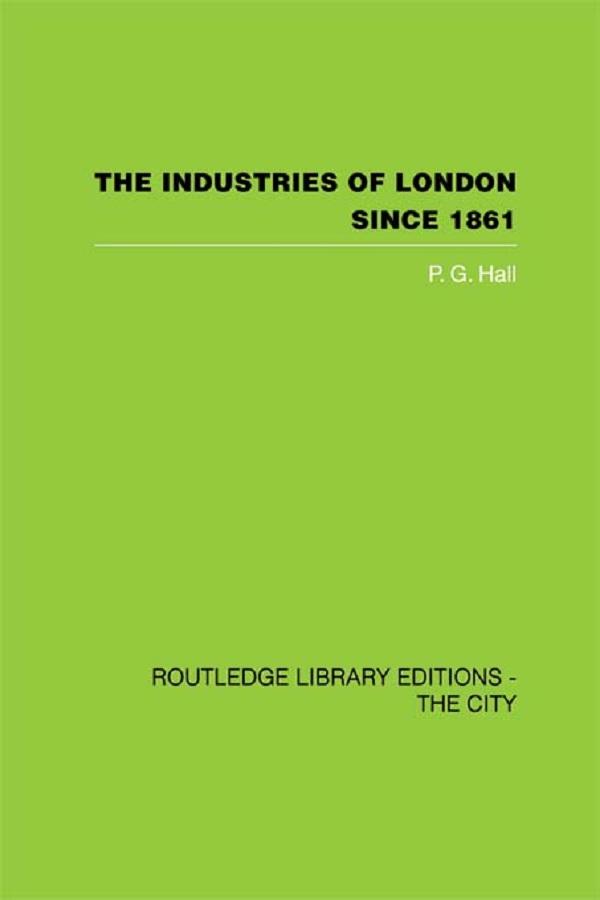 The Industries of London Since 1861 by P.G. Hall