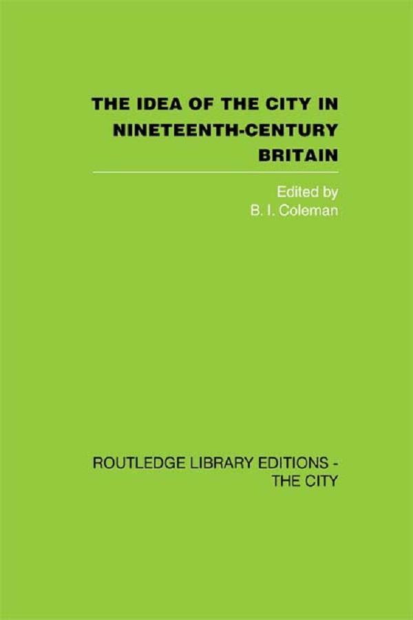 The Idea of the City in Nineteenth-Century Britain by B.I. Coleman