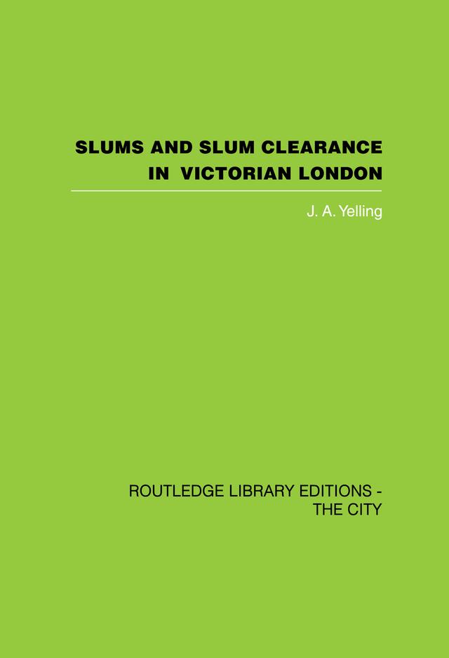 Slums and Slum Clearance in Victorian London by J.A. Yelling