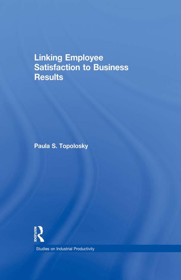 Linking Employee Satisfaction to Business Results by Paula S. Topolosky