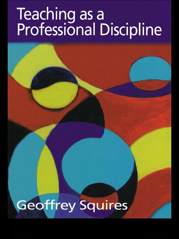 Teaching as a Professional Discipline by Dr Geoffrey Squires, Geoffrey Squires