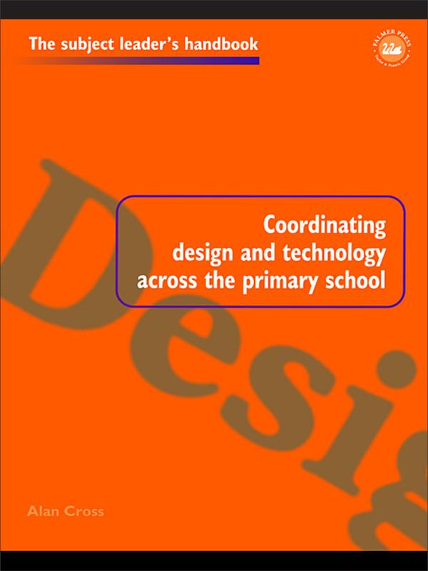 Coordinating Design and Technology Across the Primary School by Alan Cross