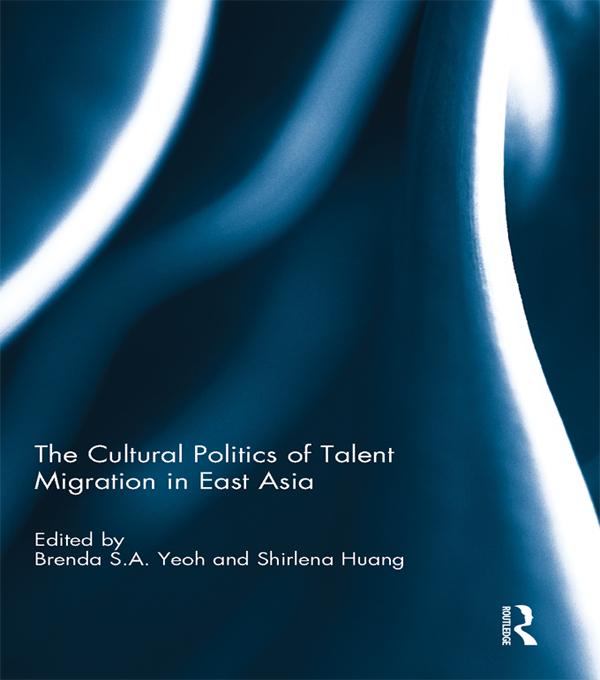 The Cultural Politics of Talent Migration in East Asia by Brenda Yeoh, Shirlena Huang
