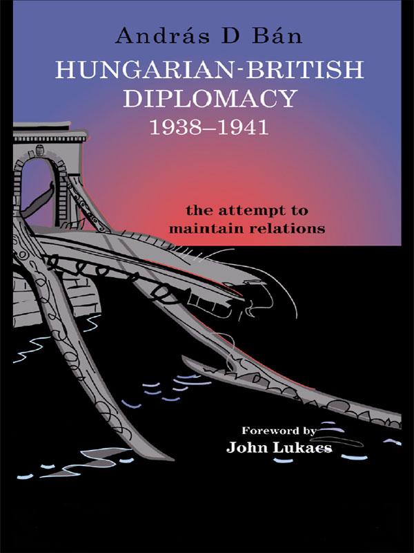 Hungarian-British Diplomacy 1938-1941 by András D. Bán
