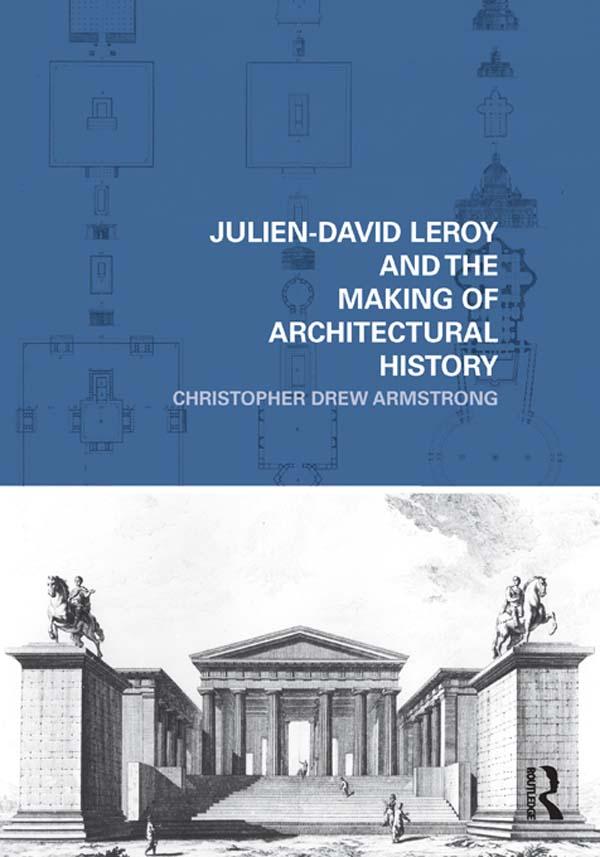 Julien-David Leroy and the Making of Architectural History by Christopher Drew Armstrong