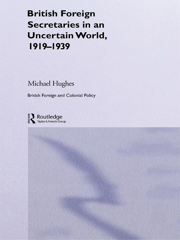 British Foreign Secretaries in an Uncertain World, 1919-1939 by Michael Hughes