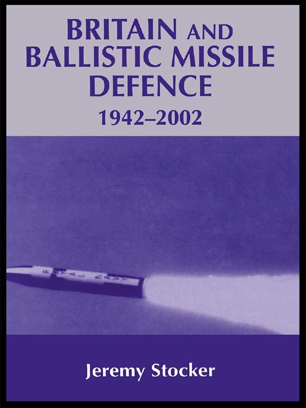 Britain and Ballistic Missile Defence, 1942-2002 by Jeremy Stocker