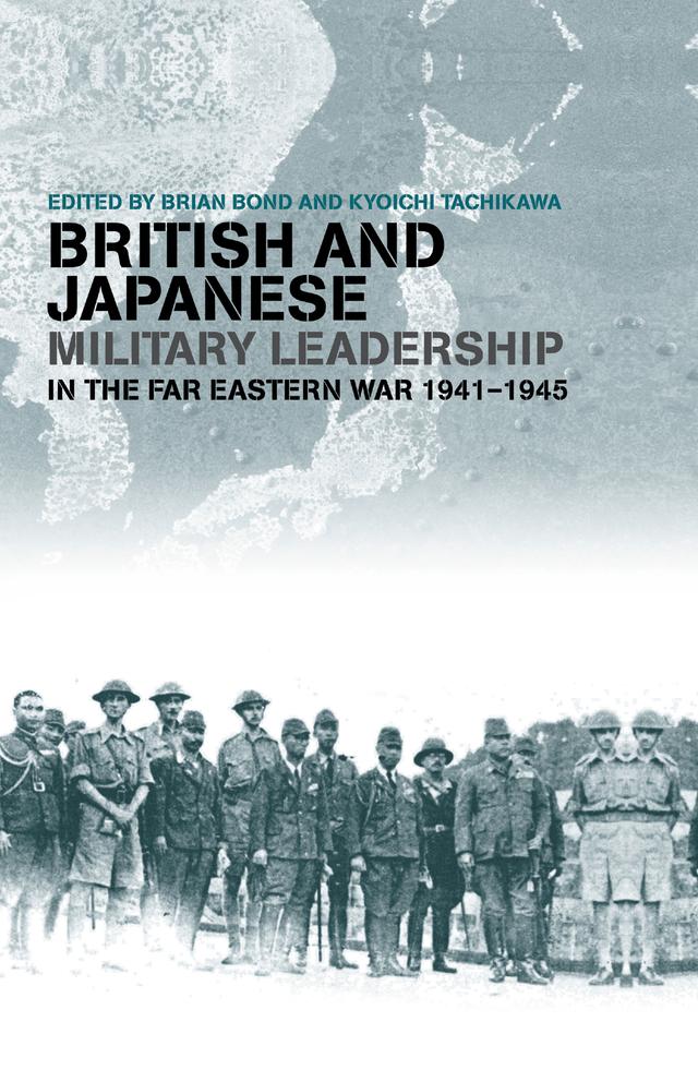 British and Japanese Military Leadership in the Far Eastern War, 1941-45 by Brian Bond, Kyoichi Tachikawa