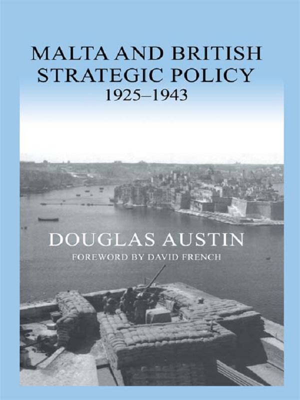 Malta and British Strategic Policy, 1925-43 by Douglas Austin