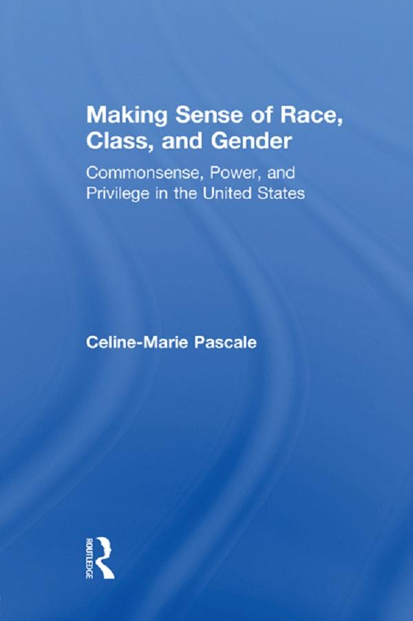 Making Sense of Race, Class, and Gender by Celine-Marie Pascale