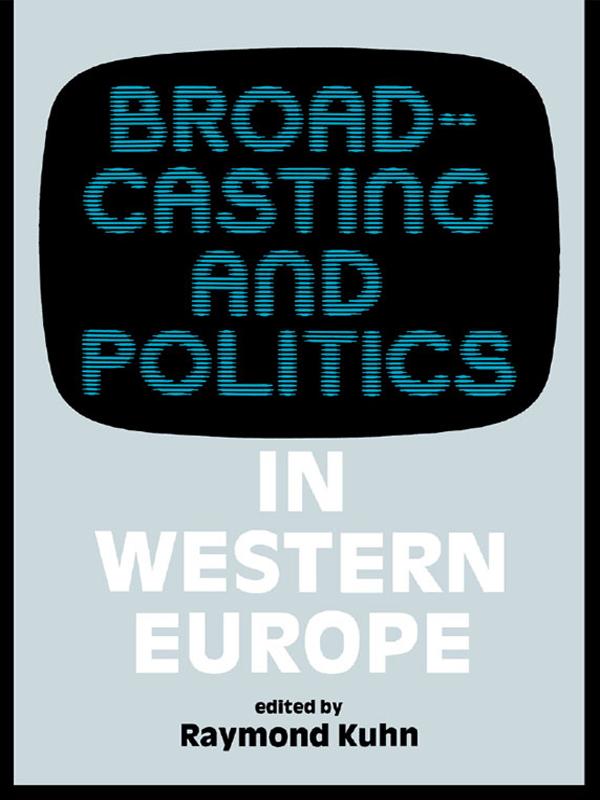 Broadcasting and Politics in Western Europe by Raymond Kuhn