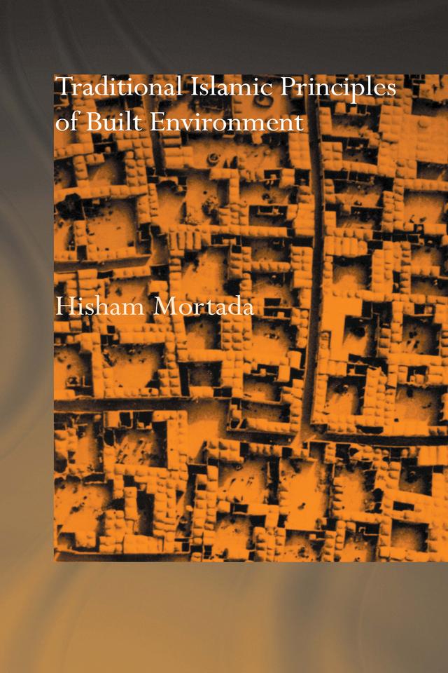 Traditional Islamic Principles of Built Environment by Hisham Mortada