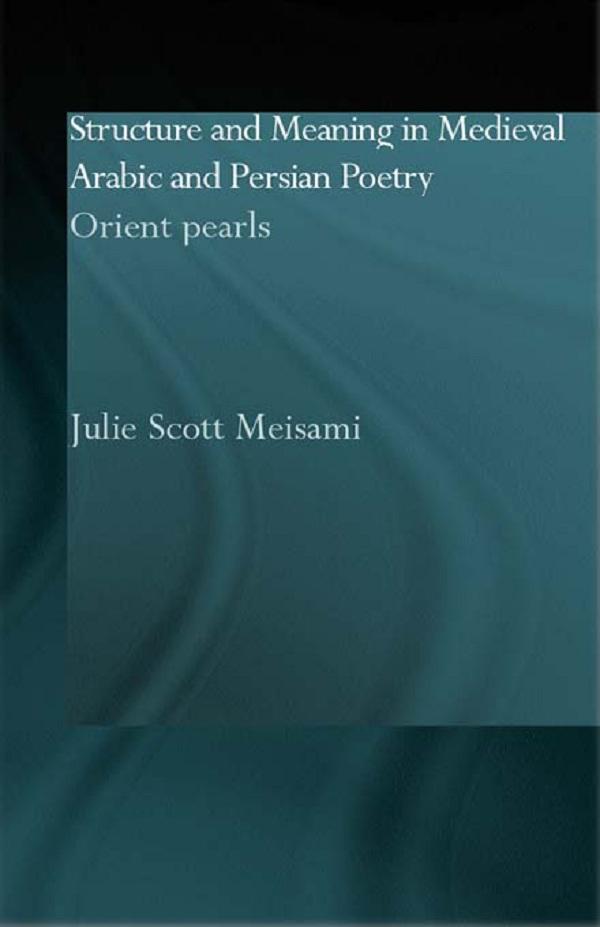 Structure and Meaning in Medieval Arabic and Persian Lyric Poetry by Julie Meisami