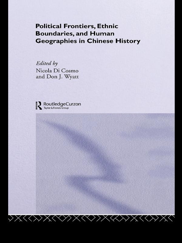 Political Frontiers, Ethnic Boundaries and Human Geographies in Chinese History by Don J Wyatt, Nicola Di Cosmo