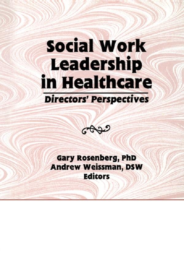 Social Work Leadership in Healthcare by Andrew Weissman, Gary Rosenberg