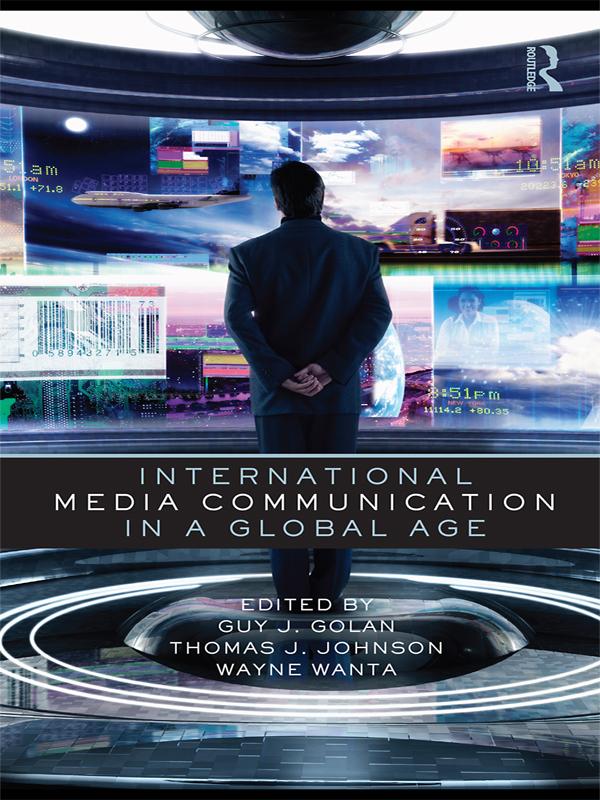 International Media Communication in a Global Age by Guy Golan, Thomas Johnson, Wayne Wanta