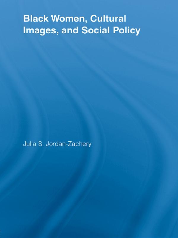 Black Women, Cultural Images and Social Policy by Julia S. Jordan-Zachery