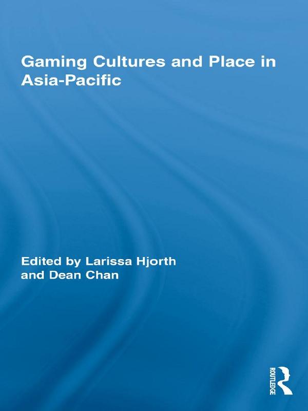 Gaming Cultures and Place in Asia-Pacific by Dean Chan, Larissa Hjorth