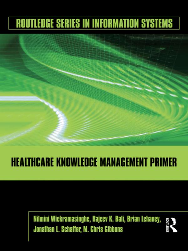 Healthcare Knowledge Management Primer by Brian Lehaney, Jonathan Schaffer, M. Chris Gibbons, Nilmini Wickramasinghe, Rajeev K. Bali
