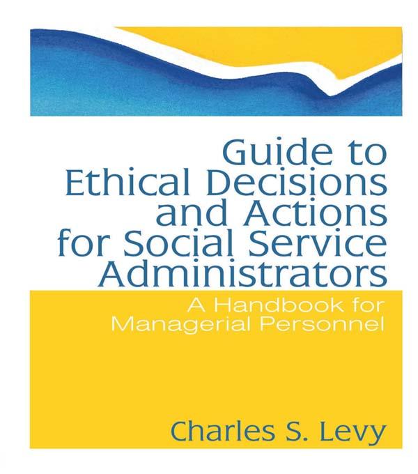 Guide to Ethical Decisions and Actions for Social Service Administrators by Charles S Levy, Simon Slavin