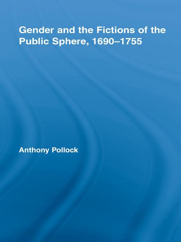 Gender and the Fictions of the Public Sphere, 1690-1755 by Anthony Pollock