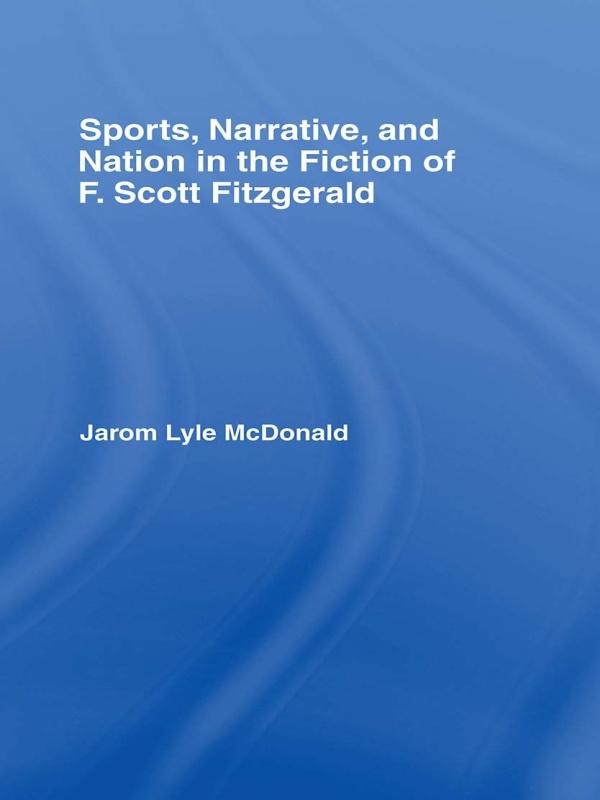 Sports, Narrative, and Nation in the Fiction of F. Scott Fitzgerald by Jarom McDonald