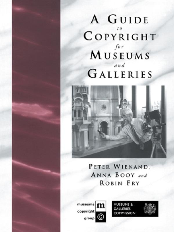A Guide to Copyright for Museums and Galleries by Anna Booy, Peter Wienand, Robin Fry