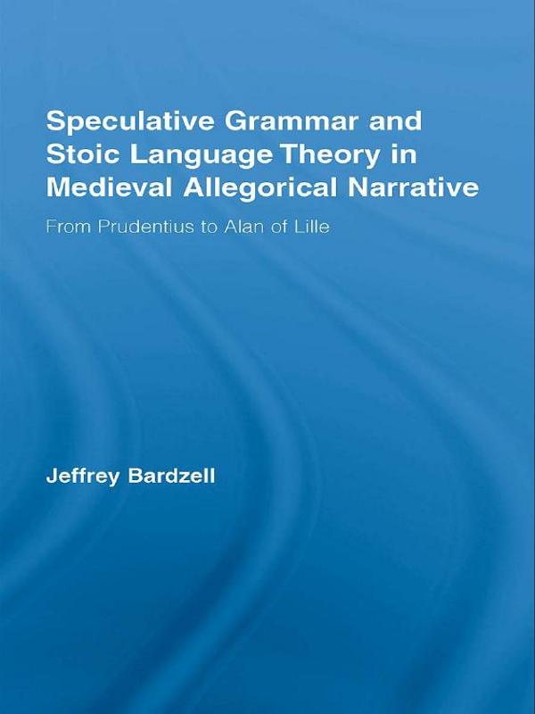 Speculative Grammar and Stoic Language Theory in Medieval Allegorical Narrative by Jeffrey Bardzell