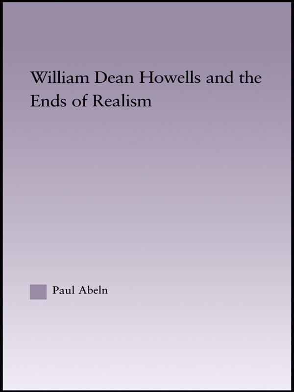 William Dean Howells and the Ends of Realism by Paul Abeln