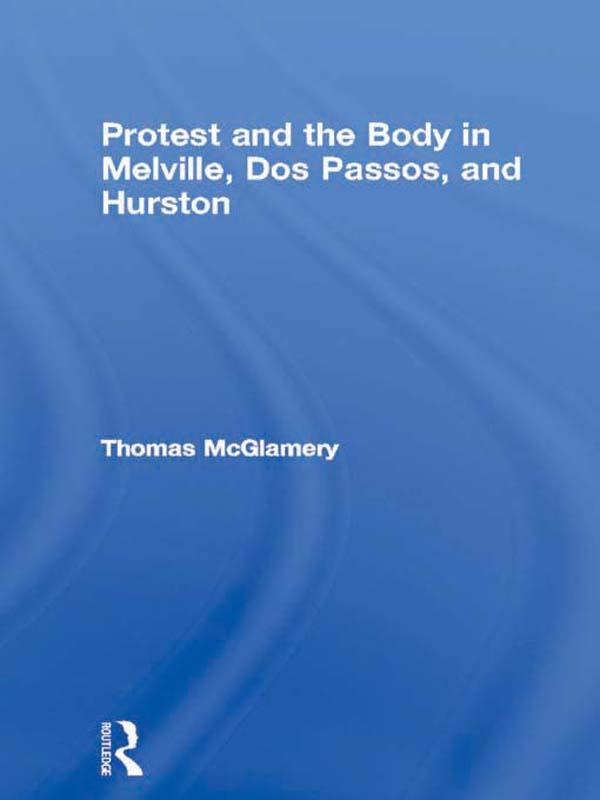 Protest and the Body in Melville, Dos Passos, and Hurston by Thomas McGlamery