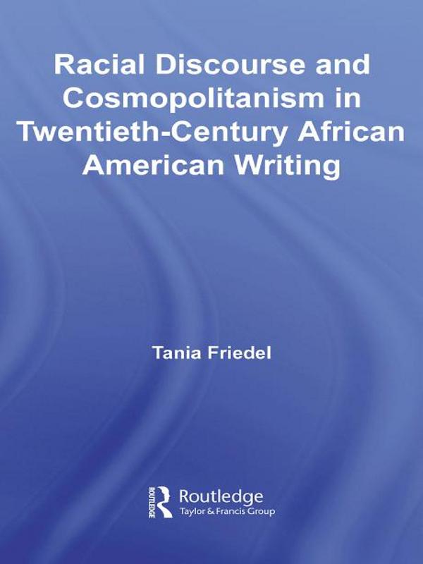 Racial Discourse and Cosmopolitanism in Twentieth-Century African American Writing by Tania Friedel