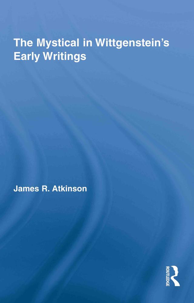 The Mystical in Wittgenstein's Early Writings by James R. Atkinson