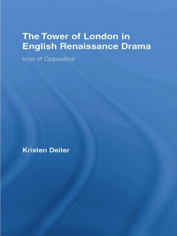 The Tower of London in English Renaissance Drama by Kristen Deiter
