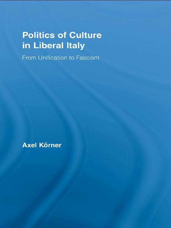 Politics of Culture in Liberal Italy by Axel Körner