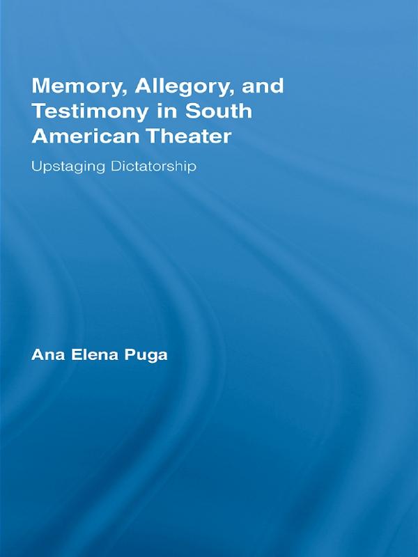 Memory, Allegory, and Testimony in South American Theater by Ana Elena Puga