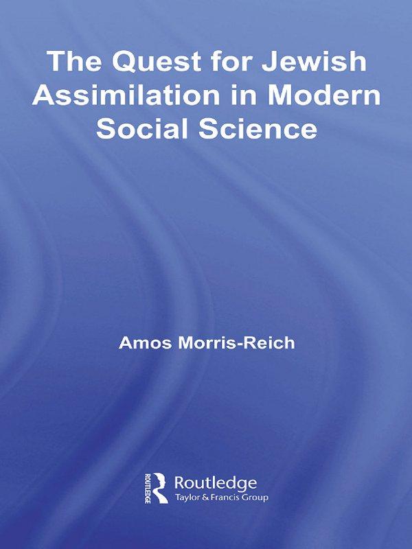 The Quest for Jewish Assimilation in Modern Social Science by Amos Morris-Reich